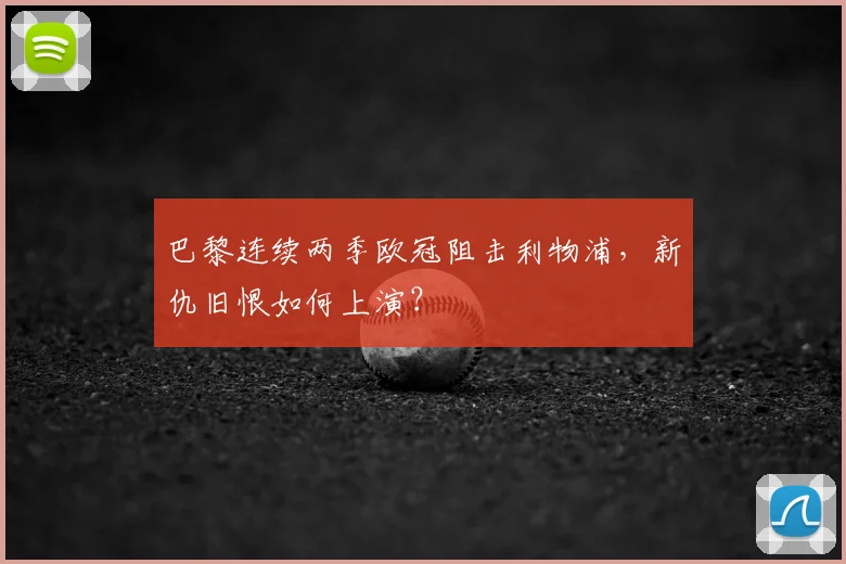 巴黎连续两季欧冠阻击利物浦，新仇旧恨如何上演？