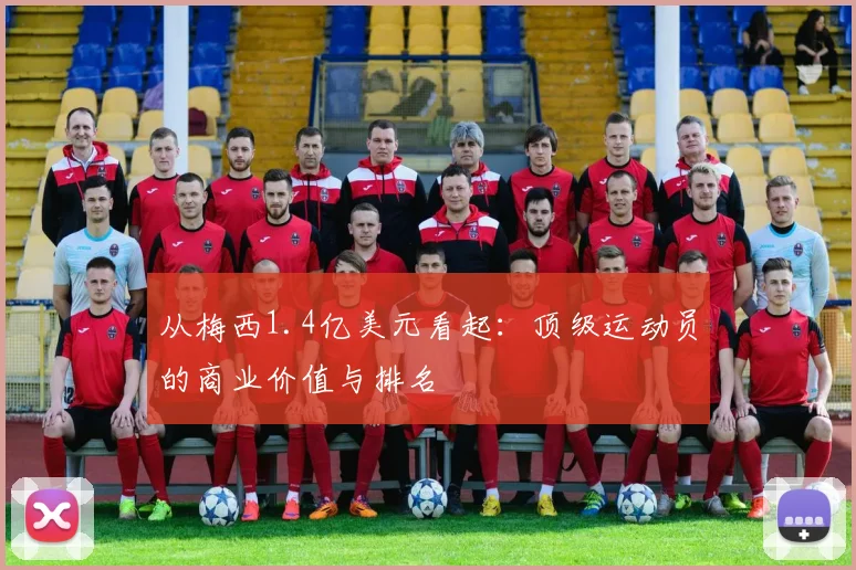 从梅西1.4亿美元看起:顶级运动员的商业价值与排名