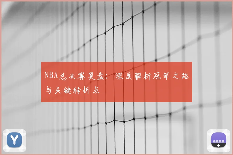 NBA总决赛复盘:深度解析冠军之路与关键转折点