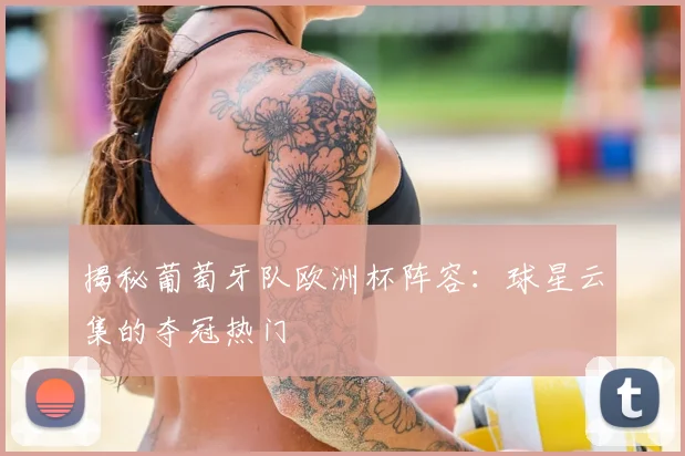 揭秘葡萄牙队欧洲杯阵容：球星云集的夺冠热门