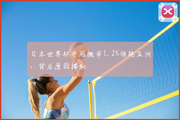 日本世界杯夺冠概率1.2%领跑亚洲，背后原因揭秘