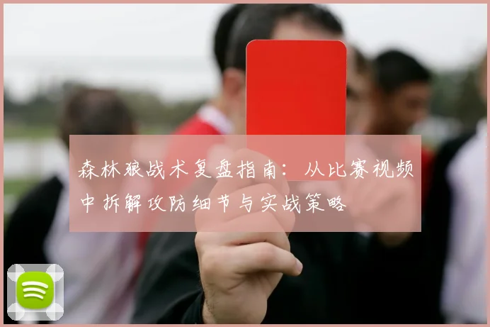 森林狼战术复盘指南：从比赛视频中拆解攻防细节与实战策略